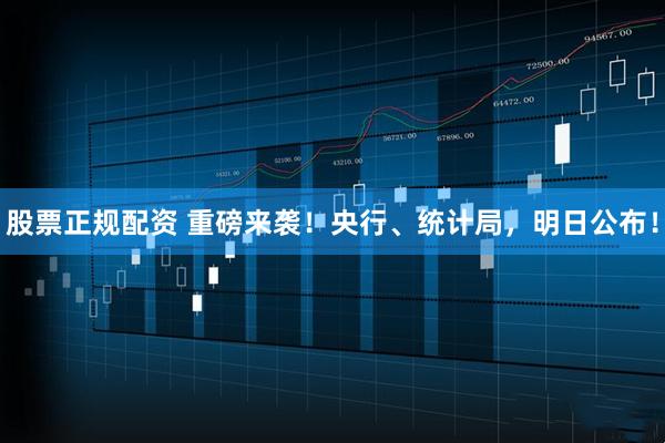 股票正规配资 重磅来袭！央行、统计局，明日公布！