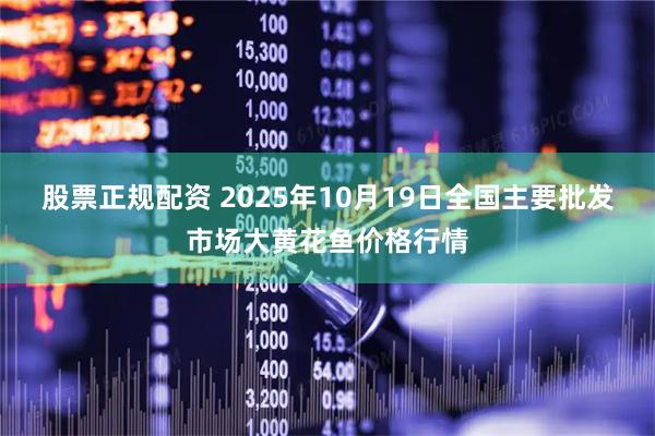 股票正规配资 2025年10月19日全国主要批发市场大黄花鱼价格行情