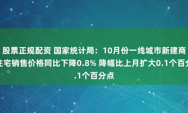 股票正规配资 国家统计局：10月份一线城市新建商品住宅销售价格同比下降0.8% 降幅比上月扩大0.1个百分点