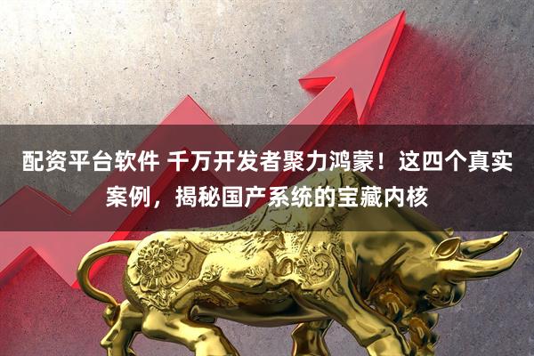 配资平台软件 千万开发者聚力鸿蒙！这四个真实案例，揭秘国产系统的宝藏内核