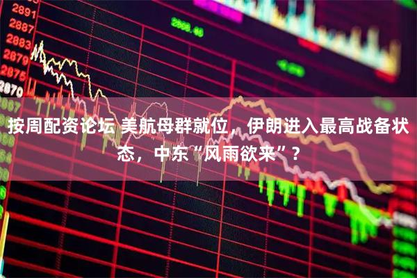 按周配资论坛 美航母群就位，伊朗进入最高战备状态，中东“风雨欲来”？