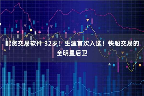 配资交易软件 32岁！生涯首次入选！快船交易的全明星后卫