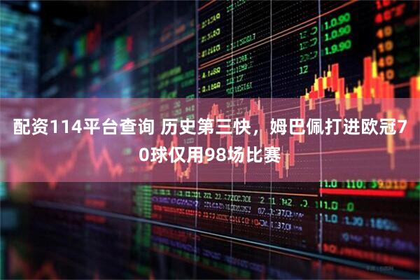 配资114平台查询 历史第三快，姆巴佩打进欧冠70球仅用98场比赛