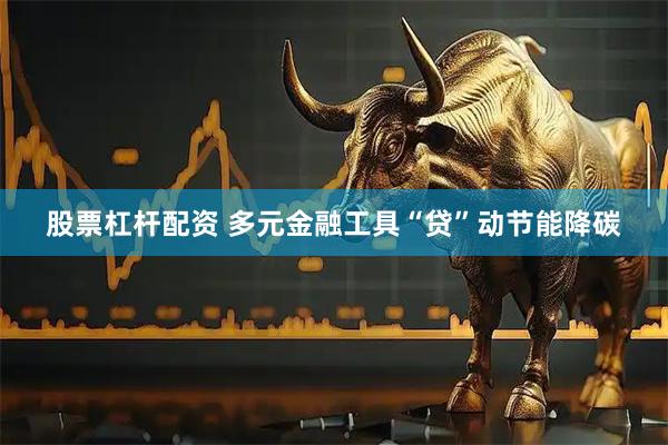 股票杠杆配资 多元金融工具“贷”动节能降碳