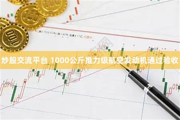 炒股交流平台 1000公斤推力级航空发动机通过验收